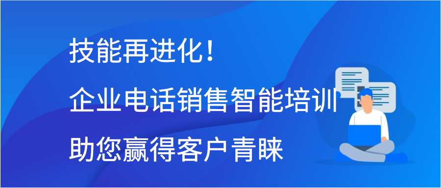 技能再进化！企业电话销售智能培训助您赢得客户青睐