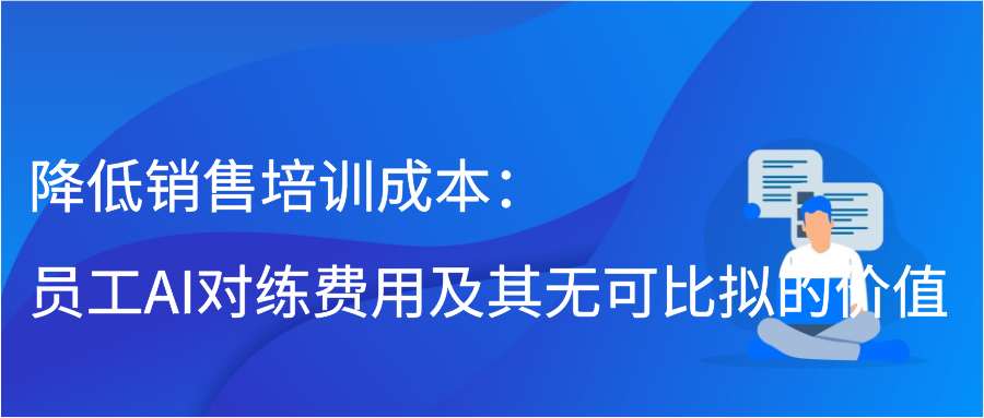 降低销售培训成本：员工AI对练费用及其无可比拟的价值