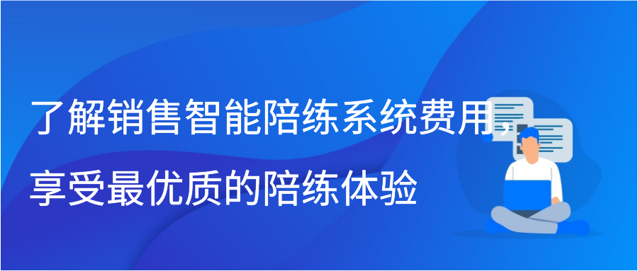 了解销售智能陪练系统费用，享受最优质的陪练体验