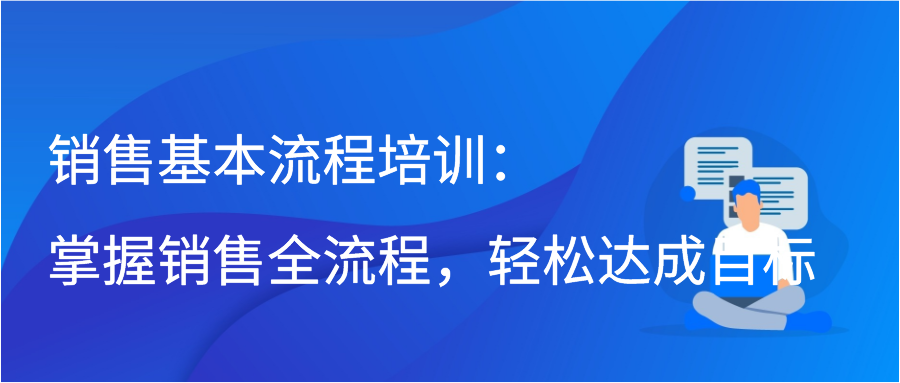 销售基本流程培训：掌握销售全流程，轻松达成目标