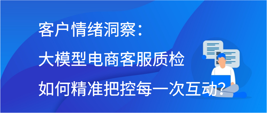 客户情绪洞察：大模型电商客服质检如何精准把控每一次互动？