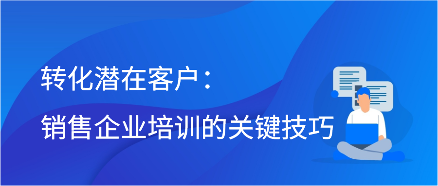 转化潜在客户：销售企业培训的关键技巧