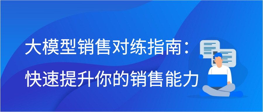 大模型销售对练指南：快速提升你的销售能力