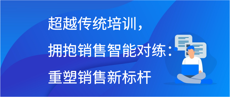 超越传统培训，拥抱销售智能对练：重塑销售新标杆