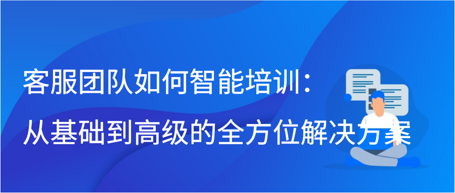 客服团队如何智能培训：从基础到高级的全方位解决方案