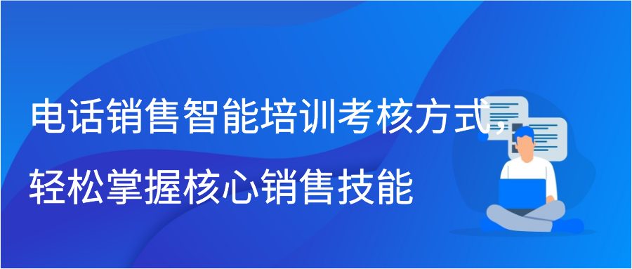 电话销售智能培训考核方式，轻松掌握核心销售技能