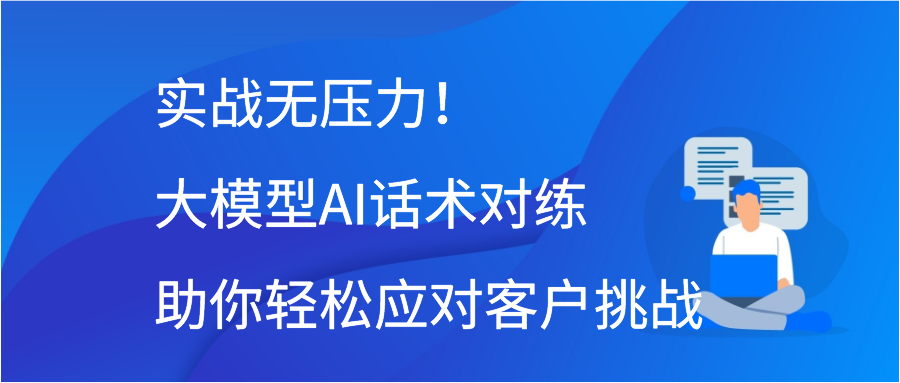 实战无压力！大模型AI话术对练助你轻松应对客户挑战