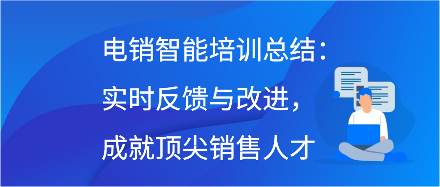 电销智能培训总结：实时反馈与改进，成就顶尖销售人才