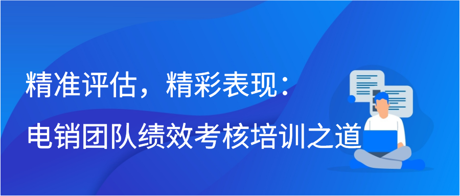 精准评估，精彩表现：电销团队绩效考核培训之道