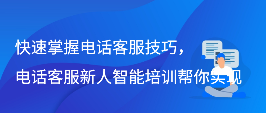 快速掌握电话客服技巧，电话客服新人智能培训帮你实现