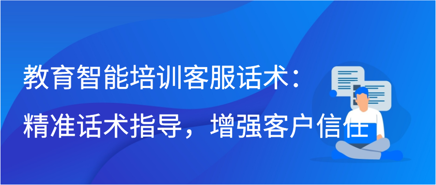 教育智能培训客服话术：精准话术指导，增强客户信任