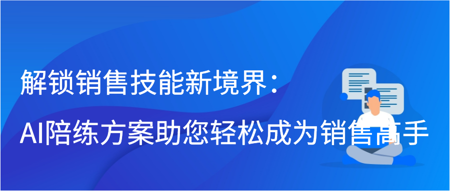 解锁销售技能新境界：AI陪练方案助您轻松成为销售高手