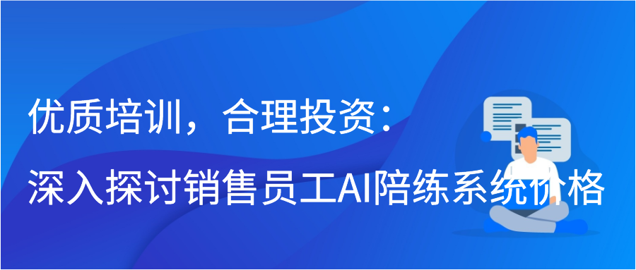 优质培训，合理投资：深入探讨销售员工AI陪练系统价格