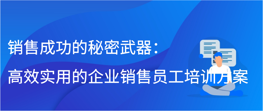 销售成功的秘密武器：高效实用的企业销售员工培训方案