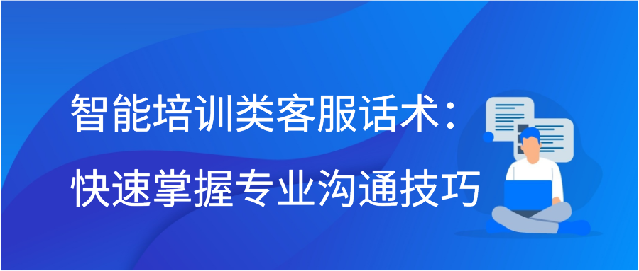 智能培训类客服话术：快速掌握专业沟通技巧