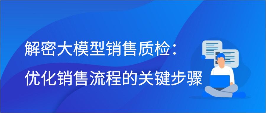 解密大模型销售质检：优化销售流程的关键步骤