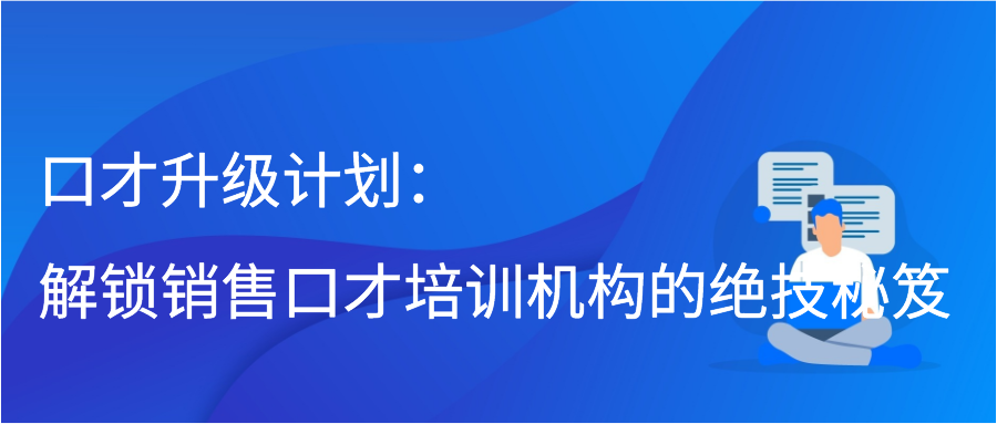 口才升级计划：解锁销售口才培训机构的绝技秘笈