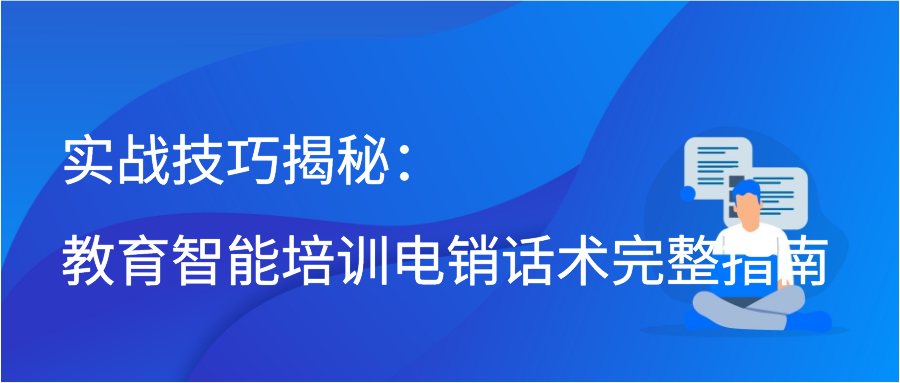 实战技巧揭秘：教育智能培训电销话术完整指南