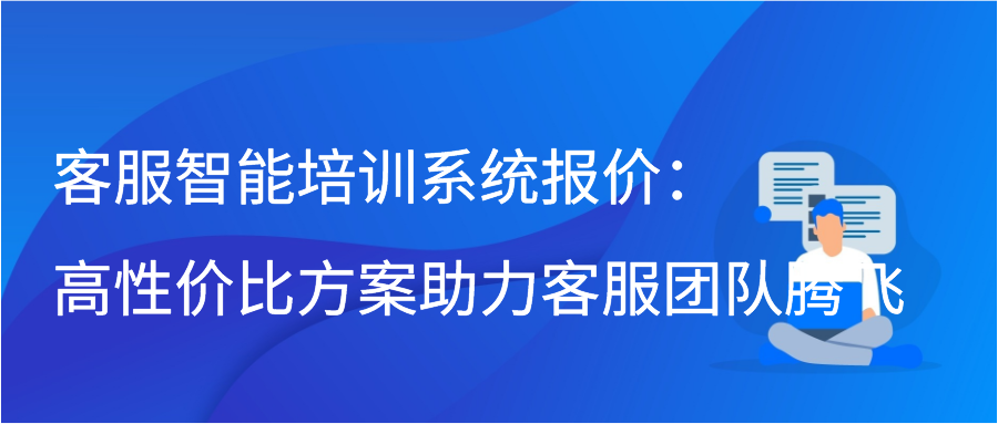 客服智能培训系统报价：高性价比方案助力客服团队腾飞