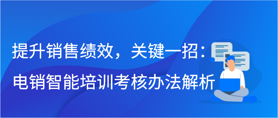 提升销售绩效，关键一招：电销智能培训考核办法解析