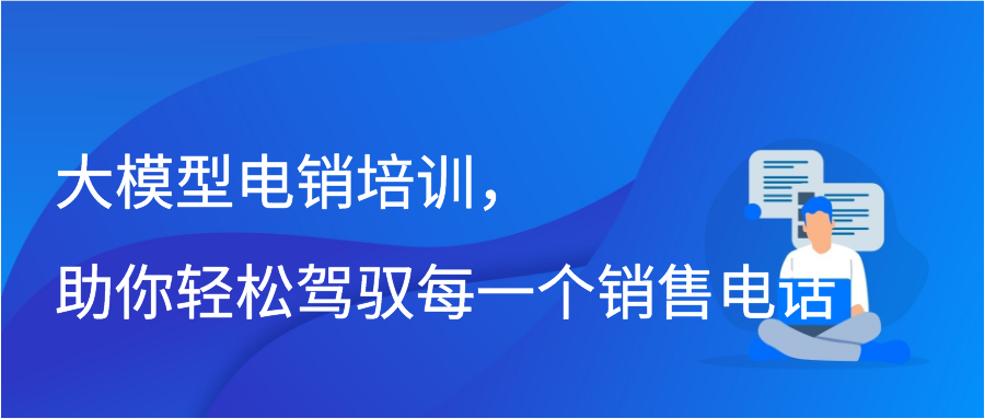 大模型电销培训，助你轻松驾驭每一个销售电话