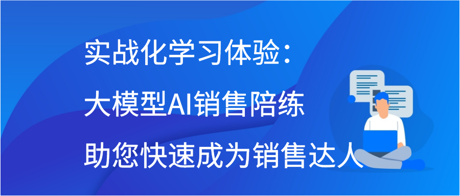 实战化学习体验：大模型AI销售陪练助您快速成为销售达人插图