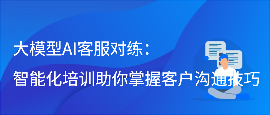 大模型AI客服对练：智能化培训助你掌握客户沟通技巧插图