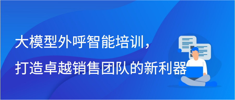 大模型外呼智能培训，打造卓越销售团队的新利器