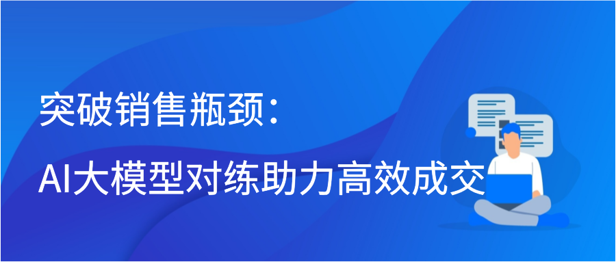 突破销售瓶颈：AI大模型对练助力高效成交