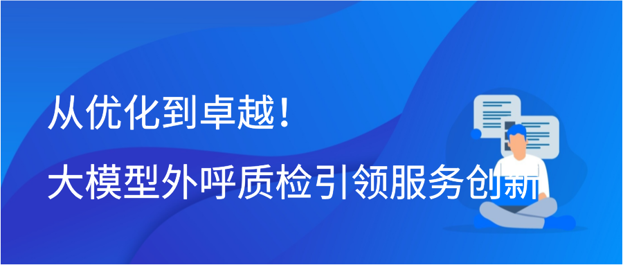 从优化到卓越！大模型外呼质检引领服务创新插图