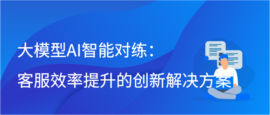 大模型AI智能对练：客服效率提升的创新解决方案