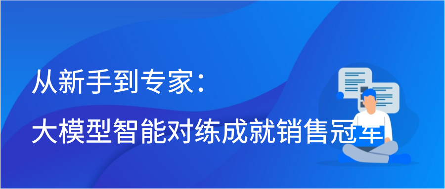 从新手到专家：大模型智能对练成就销售冠军插图