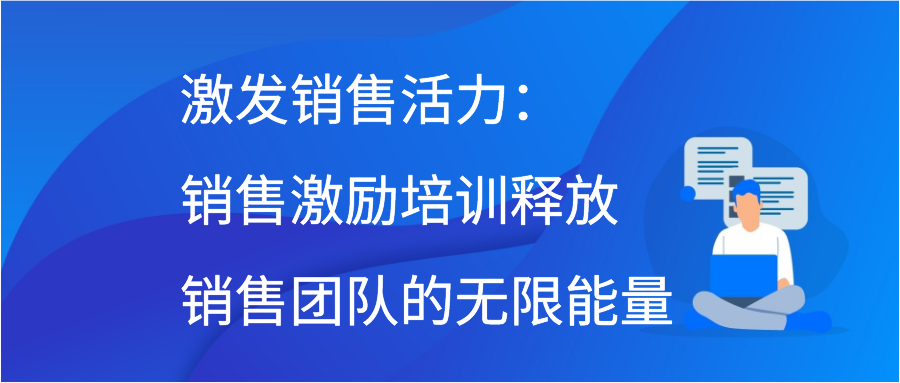 激发销售活力：销售激励培训释放销售团队的无限能量