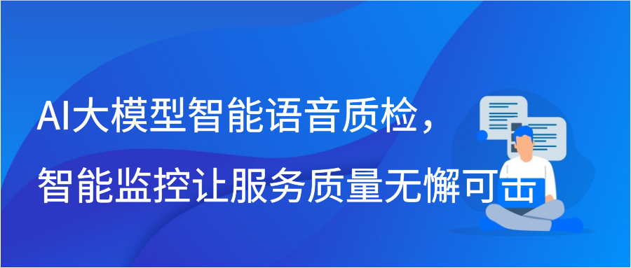 AI大模型智能语音质检，智能监控让服务质量无懈可击