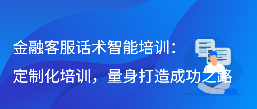 金融客服话术智能培训：定制化培训，量身打造成功之路