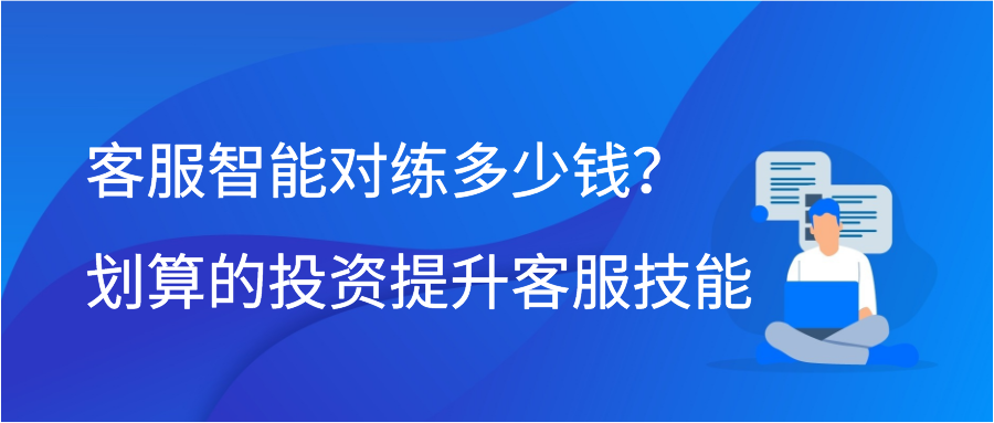 客服智能对练多少钱？划算的投资提升客服技能