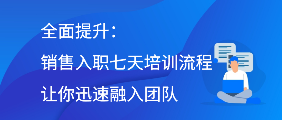 全面提升：销售入职七天培训流程让你迅速融入团队