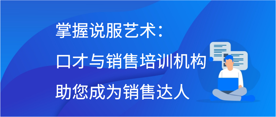 掌握说服艺术：口才与销售培训机构助您成为销售达人