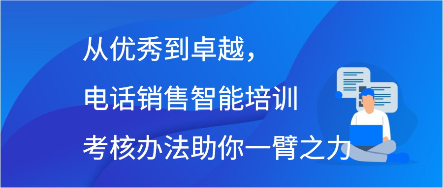 从优秀到卓越，电话销售智能培训考核办法助你一臂之力