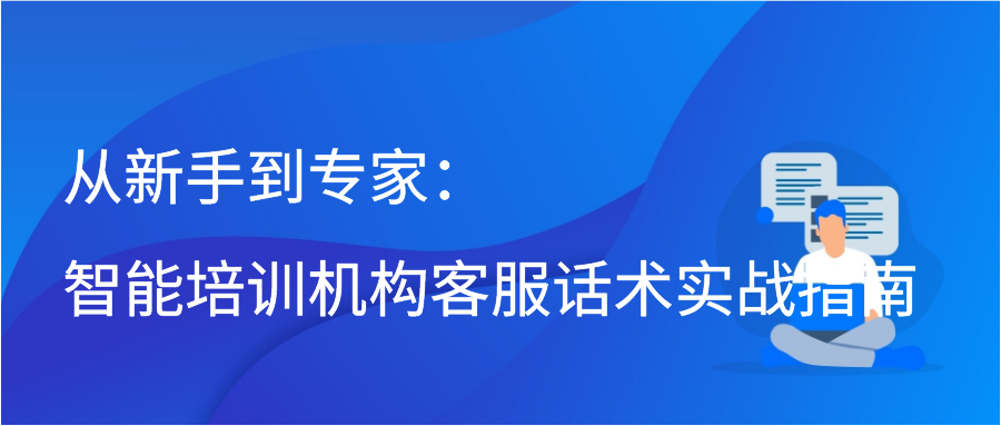 从新手到专家：智能培训机构客服话术实战指南