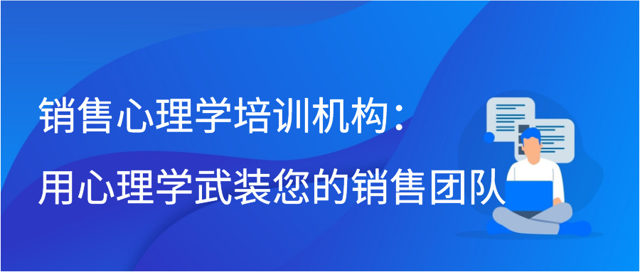 销售心理学培训机构：用心理学武装您的销售团队