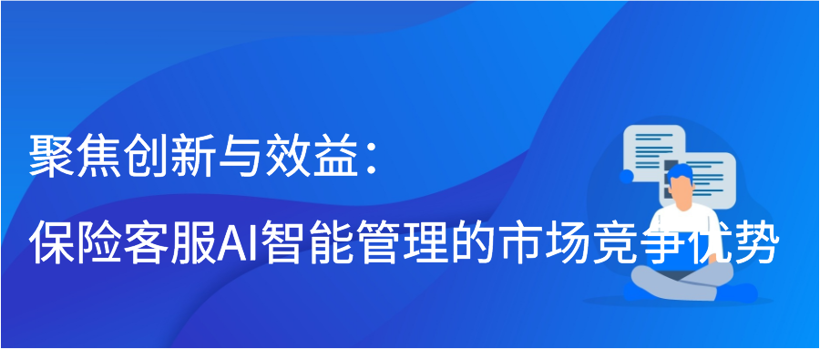 聚焦创新与效益：保险客服AI智能管理的市场竞争优势