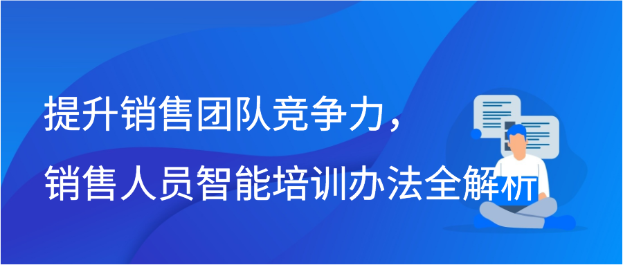 提升销售团队竞争力，销售人员智能培训办法全解析