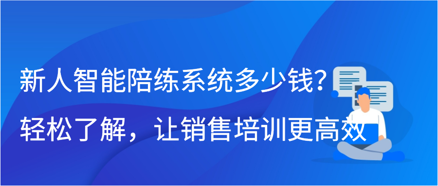 新人智能陪练系统多少钱？轻松了解，让销售培训更高效