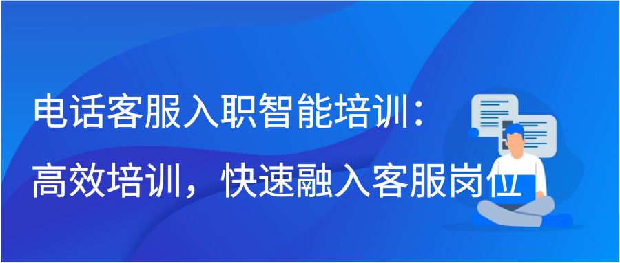 电话客服入职智能培训：高效培训，快速融入客服岗位