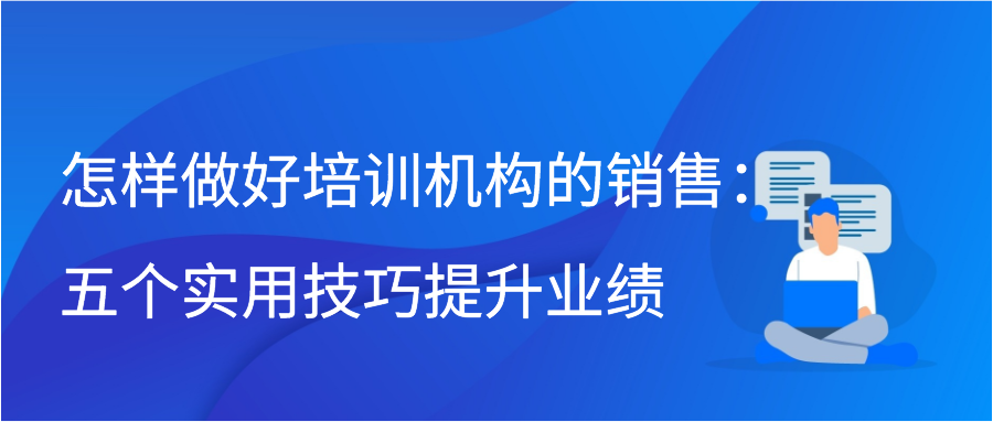 怎样做好培训机构的销售：五个实用技巧提升业绩