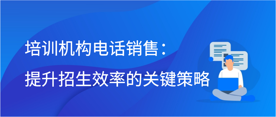 培训机构电话销售：提升招生效率的关键策略