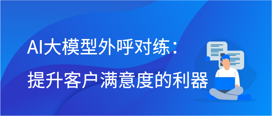 AI大模型外呼对练：提升客户满意度的利器插图