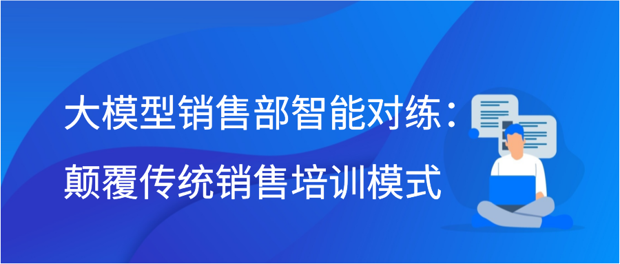 大模型销售部智能对练：颠覆传统销售培训模式