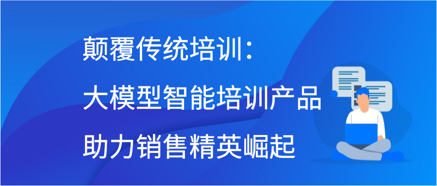 颠覆传统培训：大模型智能培训产品助力销售精英崛起插图